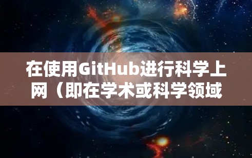 在使用GitHub进行科学上网(即在学术或科学领域中使用GitHub进行代码分享和管理)时,以下是一些关键步骤和技巧 在使用GitHub进行科学上网(即在学术或科学领域中使用GitHub进行代码分享和管理)时,以下是一些关键步骤和技巧