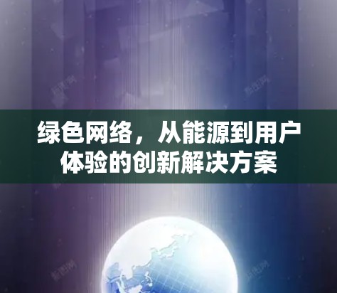 绿色网络，从能源到用户体验的创新解决方案