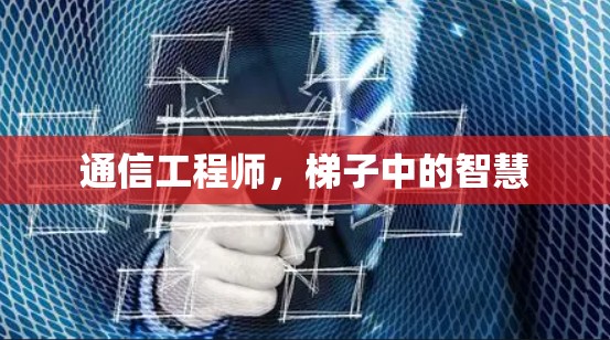 通信工程师，梯子中的智慧