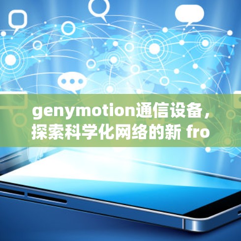 genymotion通信设备,探索科学化网络的新 frontier genymotion通信设备,探索科学化网络的新 frontier