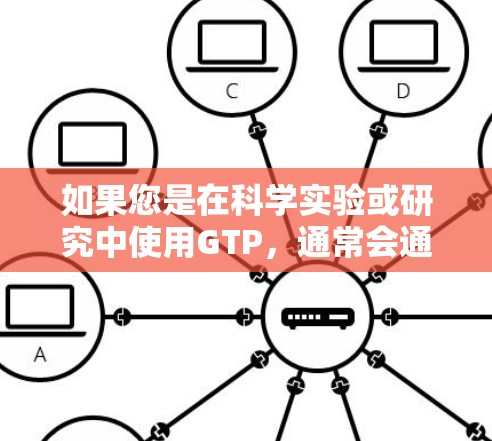 如果您是在科学实验或研究中使用GTP，通常会通过网络获取所需的数据或资源。GTP的使用可能会带来一定的限制，比如需要网络连接、数据传输速率等。因此，使用GTP时需要注意网络的可用性和数据传输的安全性