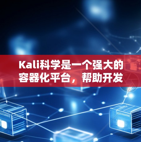 Kali科学是一个强大的容器化平台，帮助开发者管理容器、服务、日志和监控。以下是详细的步骤和指南