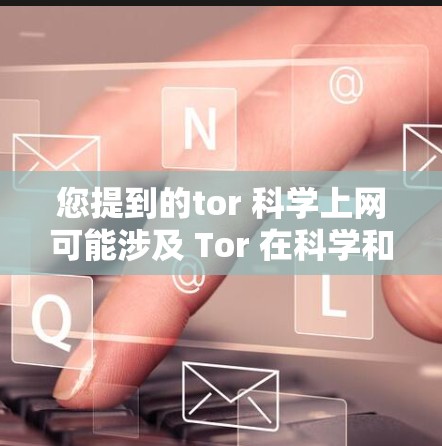 您提到的tor 科学上网可能涉及 Tor 在科学和科技领域的应用。以下是关于 Tor 在这些方面的详细介绍 您提到的tor 科学上网可能涉及 Tor 在科学和科技领域的应用。以下是关于 Tor 在这些方面的详细介绍