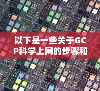 以下是一些关于GCP科学上网的步骤和操作