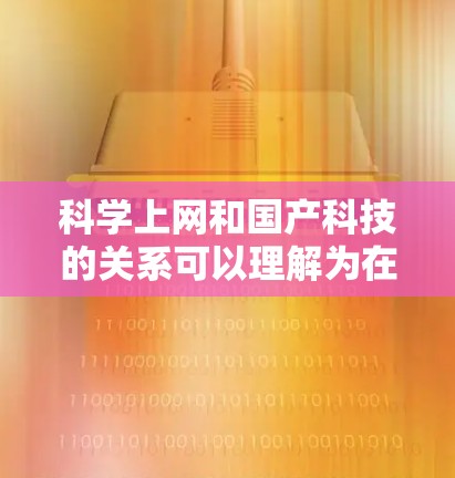 科学上网和国产科技的关系可以理解为在科技领域,国产技术的发展和应用。国产技术通常指那些在特定领域内由中国自主研发或依赖中国技术的创新。以下是关于国产科技的一些关键点 科学上网和国产科技的关系可以理解为在科技领域,国产技术的发展和应用。国产技术通常指那些在特定领域内由中国自主研发或依赖中国技术的创新。以下是关于国产科技的一些关键点