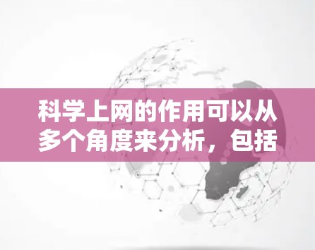 科学上网的作用可以从多个角度来分析，包括提高学习效率、提供丰富的教育资源、促进跨学科学习和培养创新能力等。以下是一些可能的科学上网作用