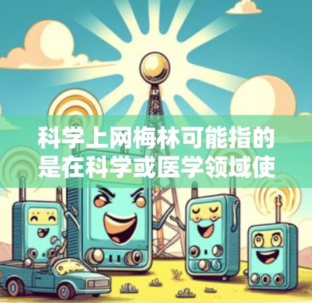 科学上网梅林可能指的是在科学或医学领域使用网络资源学习、研究或讨论梅林病（哮喘病）以下是关于科学上网梅林的建议