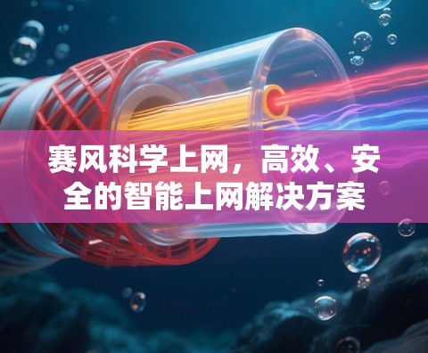 赛风科学上网,高效、安全的智能上网解决方案 赛风科学上网,高效、安全的智能上网解决方案