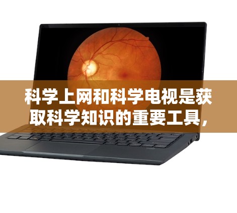 科学上网和科学电视是获取科学知识的重要工具，以下是关于它们的区别和使用建议