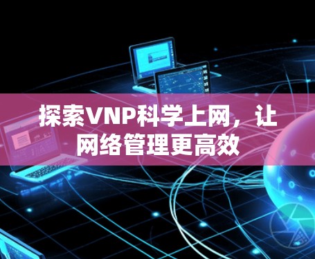 探索VNP科学上网，让网络管理更高效