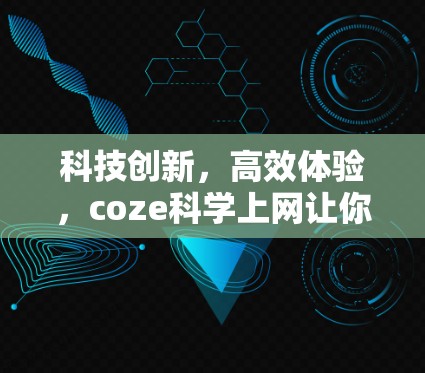 科技创新，高效体验，coze科学上网让你的上网更高效