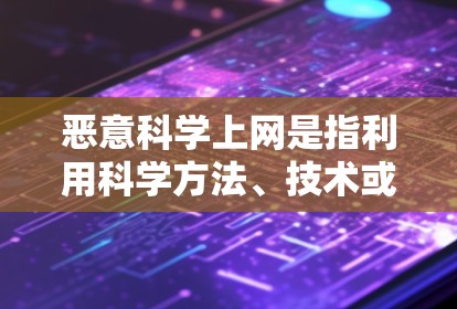 恶意科学上网是指利用科学方法、技术或知识进行不正当或非法的活动。这种行为可能涉及欺诈、盗版、网络欺诈、学术不端等。以下是一些可能涉及的恶意科学上网行为