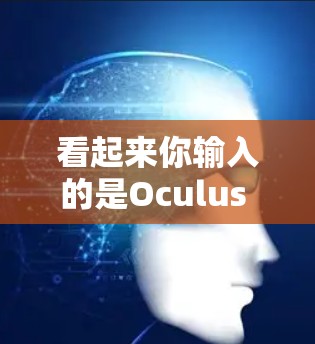 看起来你输入的是Oculus Quest 科学上网，可能是想了解关于Oculus Quest（OculusQuest）这个游戏的科学应用或相关内容。以下是一些可能的解释