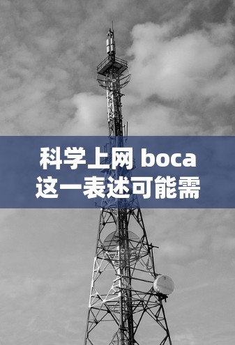 科学上网 boca这一表述可能需要更准确地理解其含义。如果是指在科学领域使用网络平台或工具的正面形象（如技术、方法、资源等）或者是在科学互联网中的正面表现，那么可以进一步展开解释