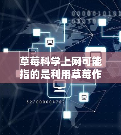 草莓科学上网可能指的是利用草莓作为生物材料，通过其遗传物质（DNA）进行科学实验或制造某种生物产品。草莓的生物特性使其在科学实验中具有独特的优势，例如可以被用来进行基因工程、制备分子生物材料等