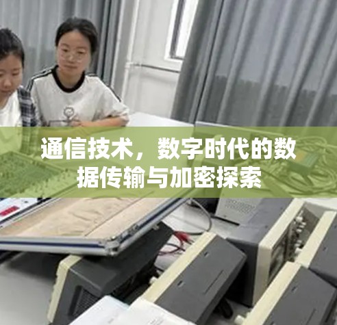 通信技术,数字时代的数据传输与加密探索 通信技术,数字时代的数据传输与加密探索