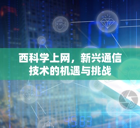西科学上网，新兴通信技术的机遇与挑战
