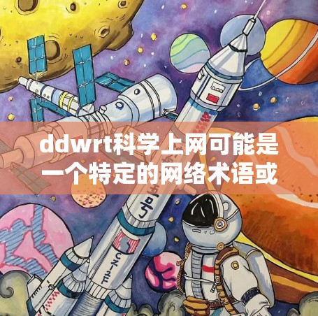 ddwrt科学上网可能是一个特定的网络术语或协议，具体含义可能取决于上下文。以下是一些可能的解释和建议