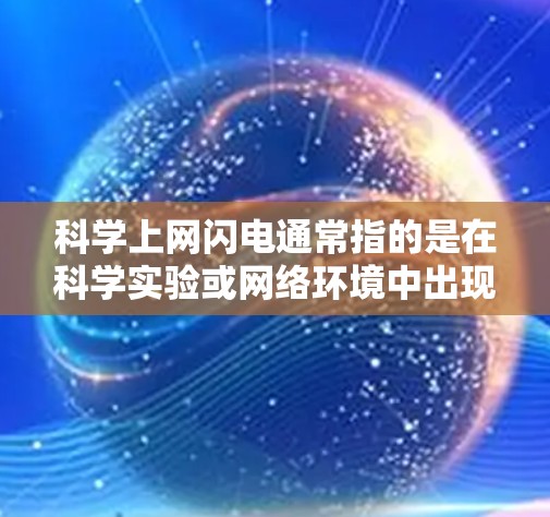 科学上网闪电通常指的是在科学实验或网络环境中出现的突然或意外的事件,可能涉及设备故障、软件更新延迟、物理环境变化或临时操作错误等。以下是一些可能涉及的科学上网闪电现象及其解释 科学上网闪电通常指的是在科学实验或网络环境中出现的突然或意外的事件,可能涉及设备故障、软件更新延迟、物理环境变化或临时操作错误等。以下是一些可能涉及的科学上网闪电现象及其解释