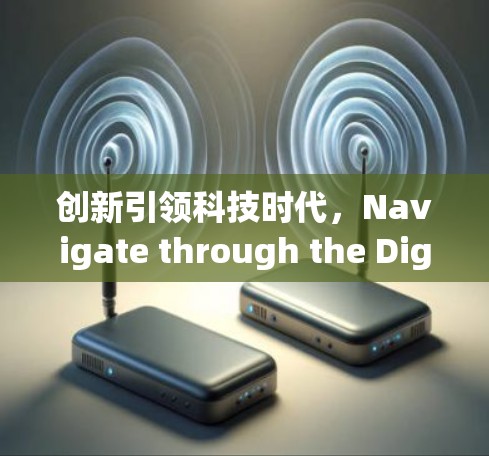创新引领科技时代，Navigate through the Digital Age:GoAcrossNow’s Path to Innovation
