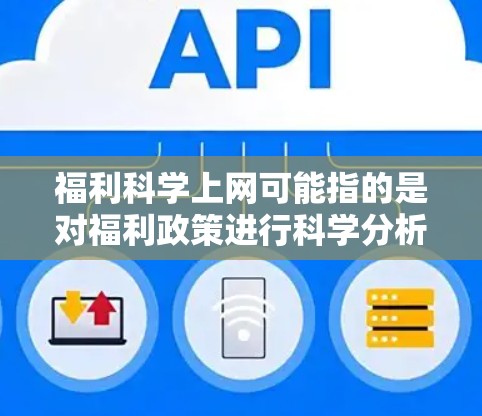 福利科学上网可能指的是对福利政策进行科学分析、研究或应用的平台或工具。福利科学通常指的是对社会保障和福利政策的科学研究和应用的领域。以下是一些可能与福利科学上网相关的信息和资源