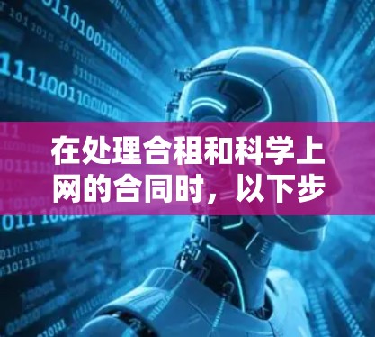 在处理合租和科学上网的合同时,以下步骤可以确保双方权益的妥善维护 在处理合租和科学上网的合同时,以下步骤可以确保双方权益的妥善维护