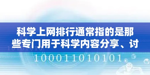 科学上网排行通常指的是那些专门用于科学内容分享、讨论和学习的网站的排名。这些网站通常基于访问量、用户反馈、内容质量等因素，来评估它们在科学领域的重要性。以下是一些常见的科学网站和平台及其排名