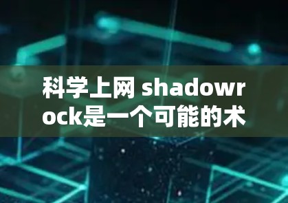科学上网 shadowrock是一个可能的术语,但具体含义可能因上下文而异。以下是一些可能的解释和扩展 科学上网 shadowrock是一个可能的术语,但具体含义可能因上下文而异。以下是一些可能的解释和扩展