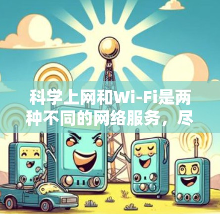 科学上网和Wi-Fi是两种不同的网络服务，尽管它们在功能上有相似之处，但它们的使用场景和要求有所不同