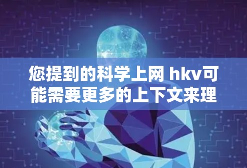 您提到的科学上网 hkv可能需要更多的上下文来理解其具体含义。以下是几种可能的解释 您提到的科学上网 hkv可能需要更多的上下文来理解其具体含义。以下是几种可能的解释