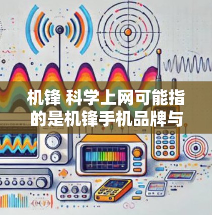 机锋 科学上网可能指的是机锋手机品牌与科学上网服务的结合,或者是机锋手机的某个特定功能或应用。以下是一些可能的解释和建议 机锋 科学上网可能指的是机锋手机品牌与科学上网服务的结合,或者是机锋手机的某个特定功能或应用。以下是一些可能的解释和建议