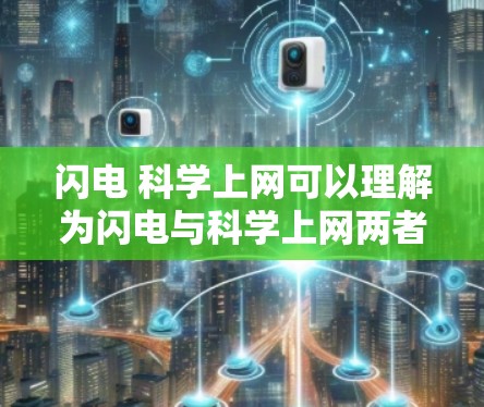 闪电 科学上网可以理解为闪电与科学上网两者的结合。以下是对这两个概念的解释 闪电 科学上网可以理解为闪电与科学上网两者的结合。以下是对这两个概念的解释