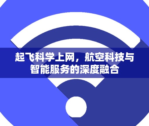 起飞科学上网,航空科技与智能服务的深度融合 起飞科学上网,航空科技与智能服务的深度融合