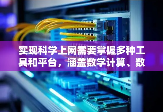实现科学上网需要掌握多种工具和平台,涵盖数学计算、数据分析和编程。以下是一个结构化的指南,帮助你逐步实现科学上网 实现科学上网需要掌握多种工具和平台,涵盖数学计算、数据分析和编程。以下是一个结构化的指南,帮助你逐步实现科学上网