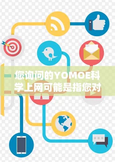 您询问的YOMOE科学上网可能是指您对YOMOE科学网（YOMOE Science网）的访问。如果YOMOE科学网是一个科学计算平台或网络服务，您可以通过以下步骤访问或使用