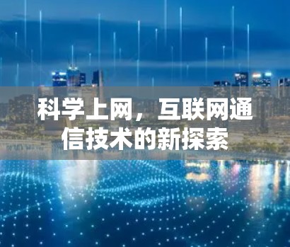 科学上网,互联网通信技术的新探索 科学上网,互联网通信技术的新探索