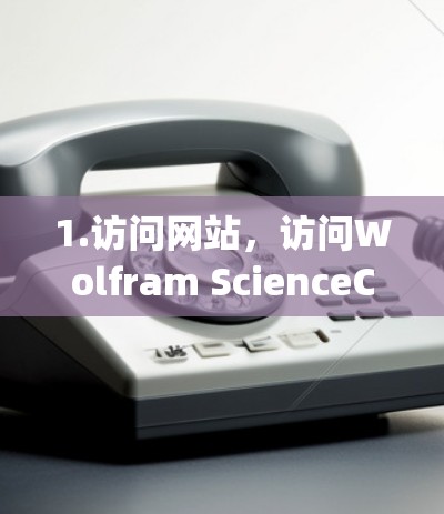 1.访问网站,访问Wolfram ScienceCenter的官方网站,通常为http:www.wolframscience.com 1.访问网站,访问Wolfram ScienceCenter的官方网站,通常为http:www.wolframscience.com