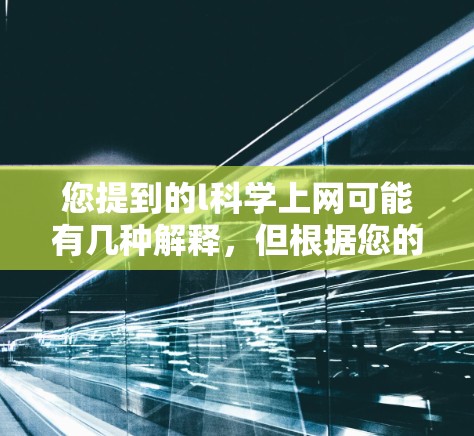 您提到的l科学上网可能有几种解释,但根据您的描述,可能是科学上网的意思。如果您想获取关于科学的网络资源、学习方法或工具,我们可以提供一些帮助 您提到的l科学上网可能有几种解释,但根据您的描述,可能是科学上网的意思。如果您想获取关于科学的网络资源、学习方法或工具,我们可以提供一些帮助