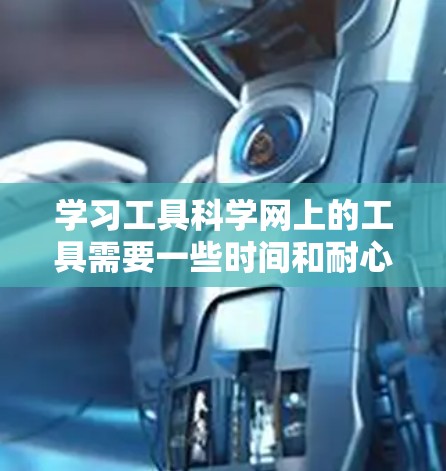 学习工具科学网上的工具需要一些时间和耐心,以下是详细的步骤指南 学习工具科学网上的工具需要一些时间和耐心,以下是详细的步骤指南
