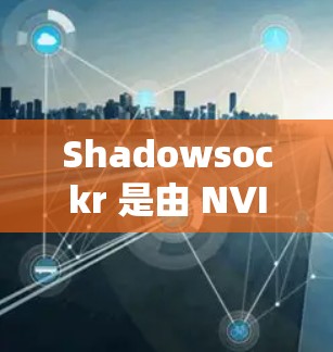 Shadowsockr 是由 NVIDIA 开发的一个光线追踪技术引擎,旨在提供更逼真的图像生成。以下是关于 shadowsockr 的详细分析 Shadowsockr 是由 NVIDIA 开发的一个光线追踪技术引擎,旨在提供更逼真的图像生成。以下是关于 shadowsockr 的详细分析