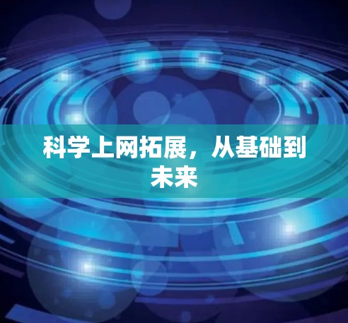 科学上网拓展,从基础到未来 科学上网拓展,从基础到未来