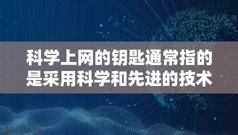 科学上网的钥匙通常指的是采用科学和先进的技术来提高上网效率和安全性的方法。以下是一些可能涉及的科学上网技术或方法 科学上网的钥匙通常指的是采用科学和先进的技术来提高上网效率和安全性的方法。以下是一些可能涉及的科学上网技术或方法