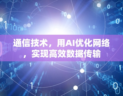 通信技术,用AI优化网络,实现高效数据传输 通信技术,用AI优化网络,实现高效数据传输