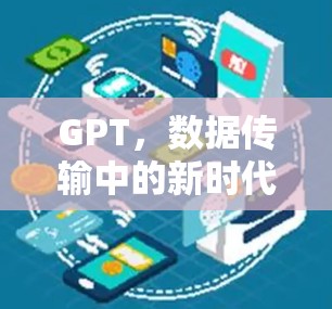 GPT,数据传输中的新时代通信技术 GPT,数据传输中的新时代通信技术