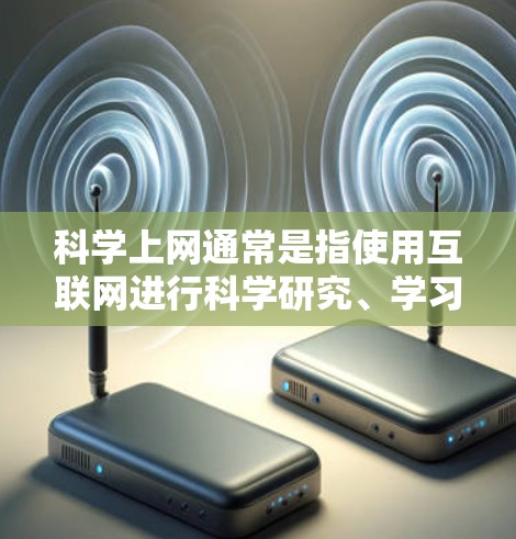 科学上网通常是指使用互联网进行科学研究、学习、交流等任务。以下是关于科学上网的常见问题和解答 科学上网通常是指使用互联网进行科学研究、学习、交流等任务。以下是关于科学上网的常见问题和解答