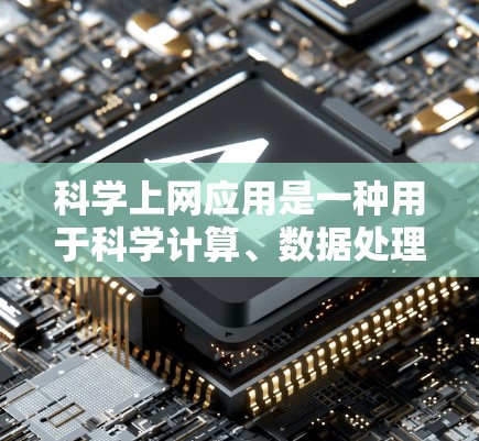 科学上网应用是一种用于科学计算、数据处理和教育的在线工具或平台，帮助用户进行数学、物理、化学等领域的计算和学习。以下是科学上网应用的主要特点和常见类型
