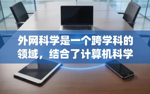 外网科学是一个跨学科的领域,结合了计算机科学、工程学、生物学、经济学等学科,研究网络和系统的行为、结构和功能。以下是对外网科学的详细总结 外网科学是一个跨学科的领域,结合了计算机科学、工程学、生物学、经济学等学科,研究网络和系统的行为、结构和功能。以下是对外网科学的详细总结