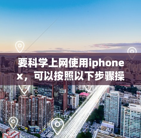 要科学上网使用iphonex，可以按照以下步骤操作