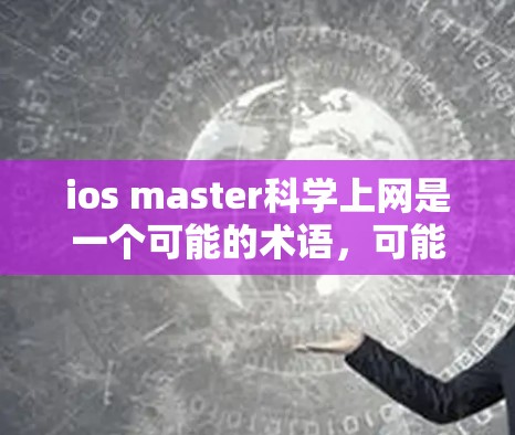 ios master科学上网是一个可能的术语,可能指的是一种管理科学计算或科学上网的工具,用于配置和管理不同科学服务的设置。以下是对该术语的详细解释 ios master科学上网是一个可能的术语,可能指的是一种管理科学计算或科学上网的工具,用于配置和管理不同科学服务的设置。以下是对该术语的详细解释