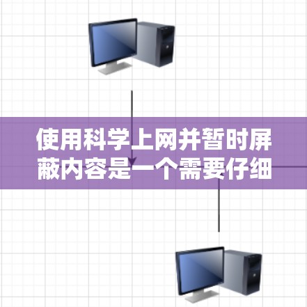 使用科学上网并暂时屏蔽内容是一个需要仔细规划和管理的过程,以下是详细的步骤指南 使用科学上网并暂时屏蔽内容是一个需要仔细规划和管理的过程,以下是详细的步骤指南